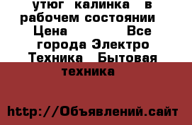 утюг -калинка , в рабочем состоянии › Цена ­ 15 000 - Все города Электро-Техника » Бытовая техника   